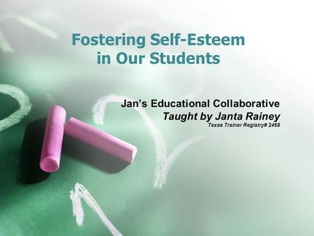 Fostering Self-Esteem in Our Students Jan’s Educational Collaborative Taught by Janta Rainey Texas Trainer Registry# 2468.