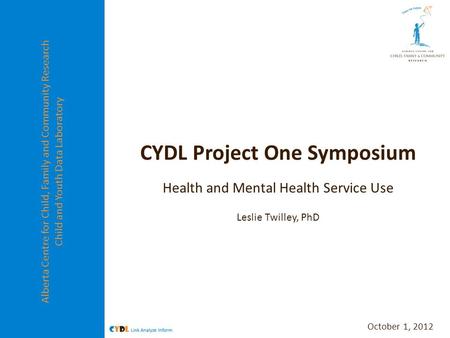 Alberta Centre for Child, Family and Community Research Child and Youth Data Laboratory CYDL Project One Symposium Health and Mental Health Service Use.