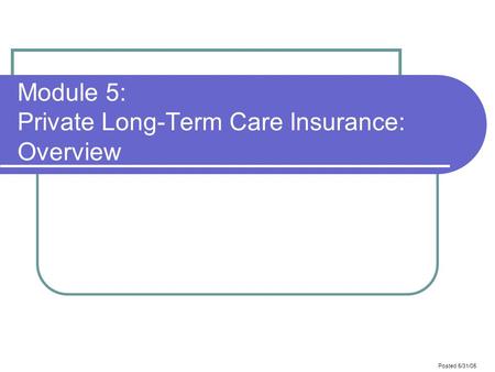 Posted 5/31/05 Module 5: Private Long-Term Care Insurance: Overview.