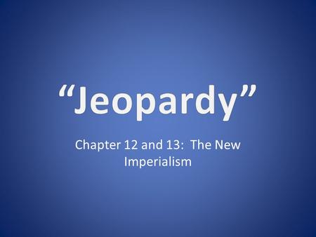 Chapter 12 and 13: The New Imperialism. 11111 22222 33333 44444 5555 5 Double Jeopardy.