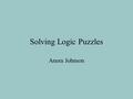 Solving Logic Puzzles Anora Johnson. Logic puzzles can be a lot of fun!