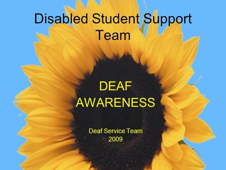 Disabled Student Support Team DEAF AWARENESS Deaf Service Team 2009.