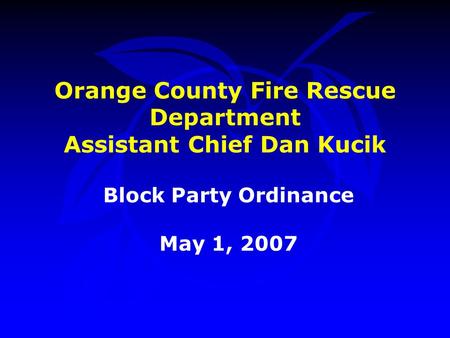 Orange County Fire Rescue Department Assistant Chief Dan Kucik Block Party Ordinance May 1, 2007.