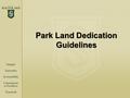 Park Land Dedication Guidelines. Purpose of the Presentation Outline the proposed process to provide guidance to the Park Board & City Council on the.