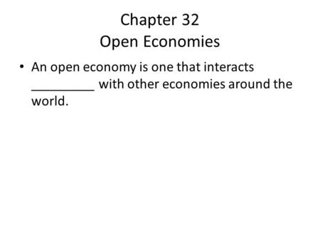 Chapter 32 Open Economies An open economy is one that interacts _________ with other economies around the world.