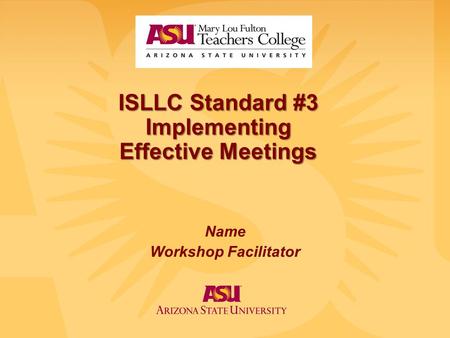 ISLLC Standard #3 Implementing Effective Meetings Name Workshop Facilitator.