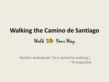 Walking the Camino de Santiago ‘Solvitur ambulando’ (It is solved by walking.) ~ St Augustine Walk Your Way.