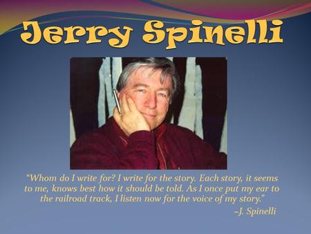 “Whom do I write for? I write for the story. Each story, it seems to me, knows best how it should be told. As I once put my ear to the railroad track,