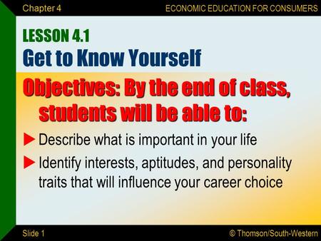 © Thomson/South-Western ECONOMIC EDUCATION FOR CONSUMERS Slide 1 Chapter 4 LESSON 4.1 Get to Know Yourself Objectives: By the end of class, students will.