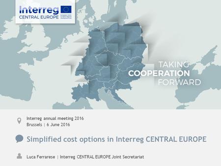 Interreg annual meeting 2016 Brussels | 6 June 2016 Simplified cost options in Interreg CENTRAL EUROPE Luca Ferrarese | Interreg CENTRAL EUROPE Joint Secretariat.