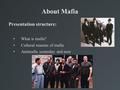 About Mafia Presentation structure: What is mafia? Cultural reasons of mafia Antimafia yesterday and now.