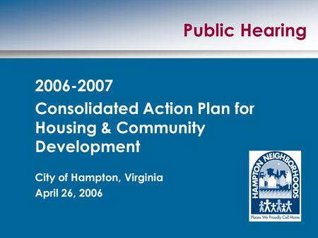 Public Hearing 2006-2007 Consolidated Action Plan for Housing & Community Development City of Hampton, Virginia April 26, 2006.