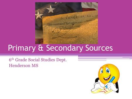 Primary & Secondary Sources 6 th Grade Social Studies Dept. Henderson MS.