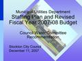 Municipal Utilities Department Staffing Plan and Revised Fiscal Year 2007-08 Budget Council Water Committee Recommendation Stockton City Council December.