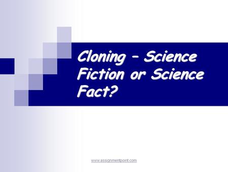 Cloning – Science Fiction or Science Fact? www.assignmentpoint.com.