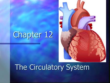 Chapter 12 The Circulatory System The Circulatory system, also known as the Cardiovascular system, consist of the heart, blood vessels, and blood. The.