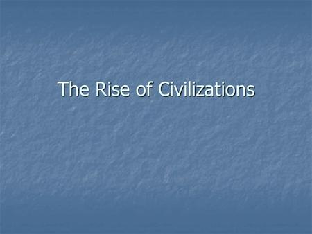 The Rise of Civilizations. What is a civilization? Civilization is: the formation of a highly complex and organized group of people. Civilization is: