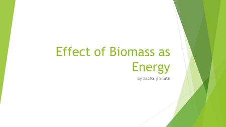 Effect of Biomass as Energy By Zachary Smith. Table of Content  Issue  Target Audience  How to collect Energy from Biomass  Direct Burning for Domestic.