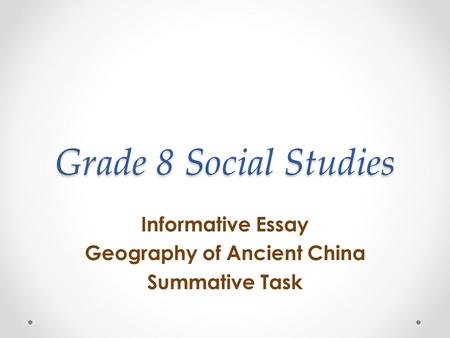 Grade 8 Social Studies Informative Essay Geography of Ancient China Summative Task.