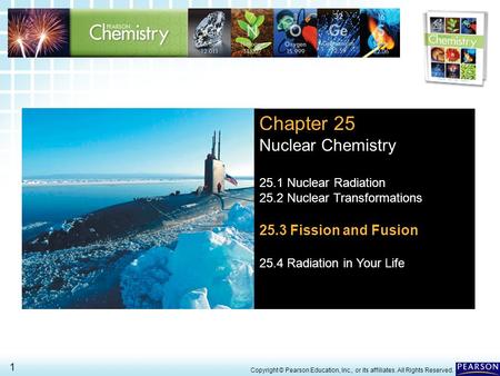 25.3 Fission and Fusion > 1 Copyright © Pearson Education, Inc., or its affiliates. All Rights Reserved. Chapter 25 Nuclear Chemistry 25.1 Nuclear Radiation.