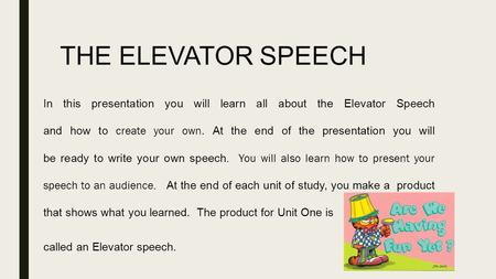 THE ELEVATOR SPEECH In this presentation you will learn all about the Elevator Speech and how to create your own. At the end of the presentation you will.