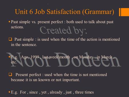 Unit 6 Job Satisfaction (Grammar)  Past simple vs. present perfect : both used to talk about past actions.  Past simple : is used when the time of the.