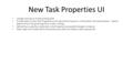 New Task Properties UI Change most tabs to Property/Value grids Provide option to dock Task Properties on the side (vertical layout) or on the bottom (horizontal.