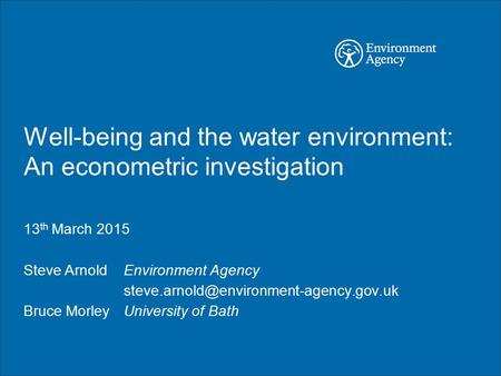 Well-being and the water environment: An econometric investigation 13 th March 2015 Steve Arnold Environment Agency