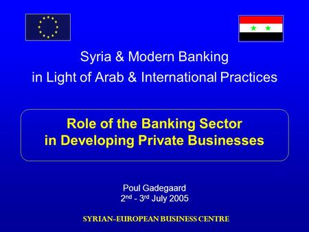 Syria & Modern Banking in Light of Arab & International Practices Role of the Banking Sector in Developing Private Businesses Poul Gadegaard 2 nd - 3 rd.