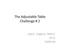 The Adjustable Table Challenge # 2 Laila E., Angeli A., Mitzi C. 10-11 California.