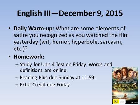 English III—December 9, 2015 Daily Warm-up: What are some elements of satire you recognized as you watched the film yesterday (wit, humor, hyperbole, sarcasm,