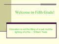 Welcome to Fifth Grade! Education is not the filling of a pail, but the lighting of a fire. – William Yeats.