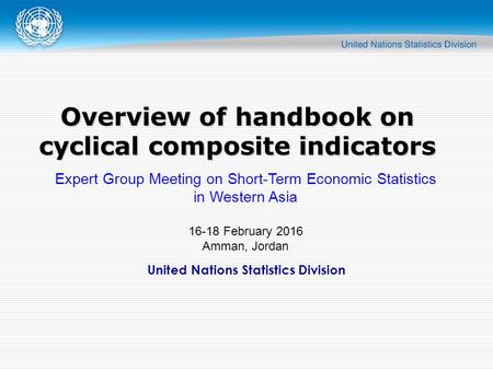 United Nations Statistics Division Overview of handbook on cyclical composite indicators Expert Group Meeting on Short-Term Economic Statistics in Western.