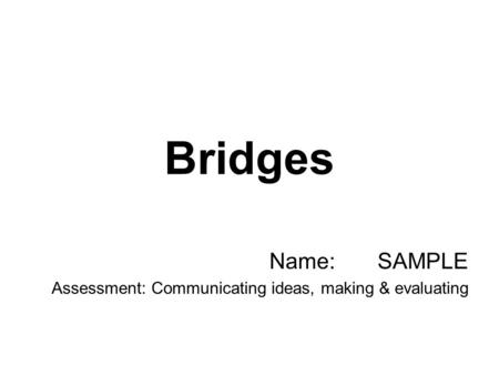 Bridges Name: SAMPLE Assessment: Communicating ideas, making & evaluating.