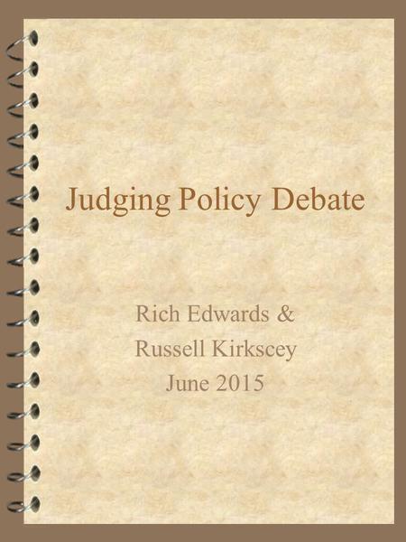 Judging Policy Debate Rich Edwards & Russell Kirkscey June 2015.