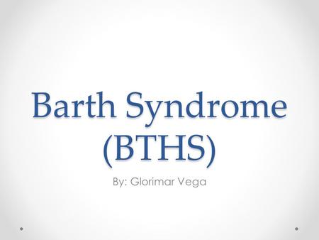 Barth Syndrome (BTHS) By: Glorimar Vega.