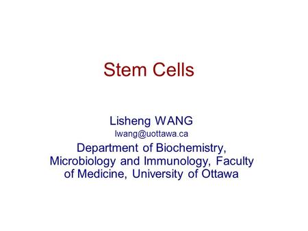 Stem Cells Lisheng WANG Department of Biochemistry, Microbiology and Immunology, Faculty of Medicine, University of Ottawa.