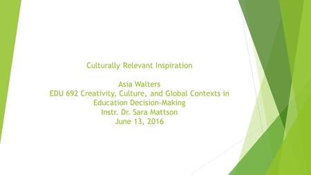 Culturally Relevant Inspiration Asia Walters EDU 692 Creativity, Culture, and Global Contexts in Education Decision-Making Instr. Dr. Sara Mattson June.