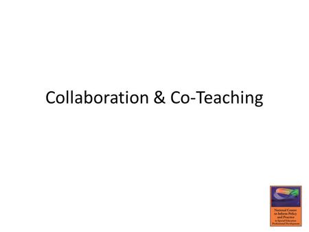 Collaboration & Co-Teaching. Collaboration Defining Characteristics of Collaboration Parity – Teachers are equal partners – Equally valued decisions.