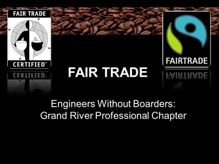 FAIR TRADE Engineers Without Boarders: Grand River Professional Chapter.