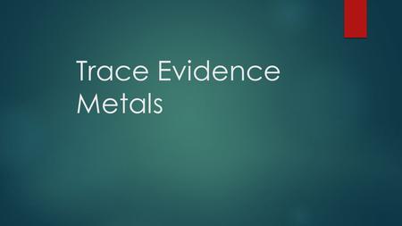 Trace Evidence Metals. Introduction  Many manufactured products and even most natural materials contain small quantities of elements, known as trace.