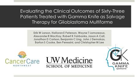 Evaluating the Clinical Outcomes of Sixty-Three Patients Treated with Gamma Knife as Salvage Therapy for Glioblastoma Multiforme Erik W Larson, Halloran.