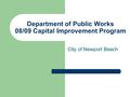 1 Department of Public Works 08/09 Capital Improvement Program City of Newport Beach.