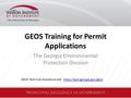 GEOS Training for Permit Applications The Georgia Environmental Protection Division GEOS Technical Assistance site: https://epd.georgia.gov/geoshttps://epd.georgia.gov/geos.