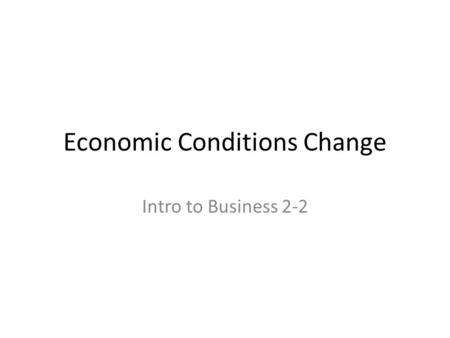 Economic Conditions Change Intro to Business 2-2.