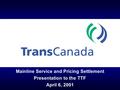 Mainline Service and Pricing Settlement Presentation to the TTF April 6, 2001.