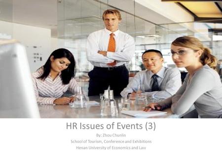 HR Issues of Events (3) By: Zhou Chunlin School of Tourism, Conference and Exhibitions Henan University of Economics and Law.