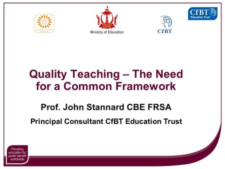 Quality Teaching – The Need for a Common Framework Prof. John Stannard CBE FRSA Principal Consultant CfBT Education Trust.