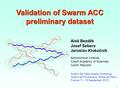 1 Validation of Swarm ACC preliminary dataset Swarm 5th Data Quality Workshop, Institut de Physique du Globe de Paris, France, 7 – 10 September 2015 Aleš.