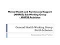 General Health Working Group North Lebanon Presentation Feb 2 nd 2012 Mental Health and Psychosocial Support (MHPSS) Sub Working Group - MHPSS Activities-